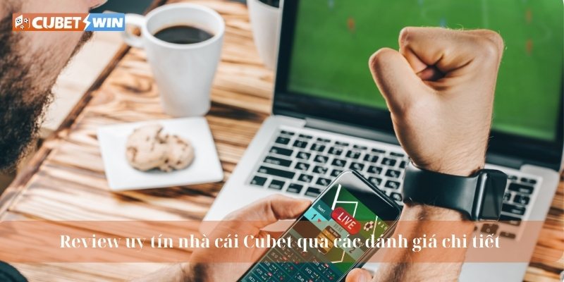 Review uy tín nhà cái Cubet qua các đánh giá chi tiết